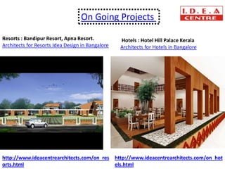 On Going Projects

Resorts : Bandipur Resort, Apna Resort.           Hotels : Hotel Hill Palace Kerala
Architects for Resorts Idea Design in Bangalore   Architects for Hotels in Bangalore




http://www.ideacentrearchitects.com/on_res http://www.ideacentrearchitects.com/on_hot
orts.html                                  els.html
 