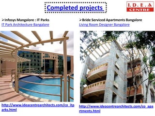 Completed projects
Infosys Mangalore : IT Parks                Bride Serviced Apartments Bangalore
IT Park Architecture Bangalore               Living Room Designer Bangalore




http://www.ideacentrearchitects.com/co_itp   http://www.ideacentrearchitects.com/co_apa
arks.html                                    rtments.html
 