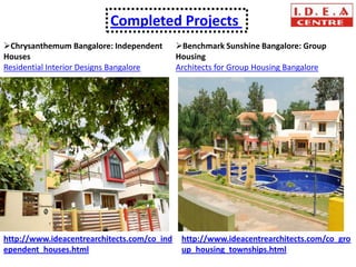 Completed Projects
Chrysanthemum Bangalore: Independent        Benchmark Sunshine Bangalore: Group
Houses                                       Housing
Residential Interior Designs Bangalore       Architects for Group Housing Bangalore




http://www.ideacentrearchitects.com/co_ind    http://www.ideacentrearchitects.com/co_gro
ependent_houses.html                          up_housing_townships.html
 