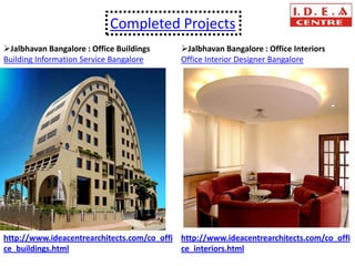 Completed Projects
Jalbhavan Bangalore : Office Buildings     Jalbhavan Bangalore : Office Interiors
Building Information Service Bangalore      Office Interior Designer Bangalore




http://www.ideacentrearchitects.com/co_offi http://www.ideacentrearchitects.com/co_offi
ce_buildings.html                           ce_interiors.html
 