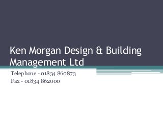 Ken Morgan Design & Building
Management Ltd
Telephone - 01834 860873
Fax - 01834 862000
 