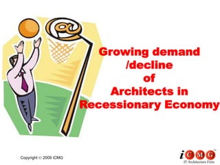 Growing demand
                               /decline
                                  of
                             Architects in
                        Recessionary Economy



Copyright   2009 iCMG
                                      IT Architecture Firm
 