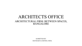 ARCHITECTURAL FIRM: BETWEEN SPACES,
BANGALORE
SUBMITTED BY:
SOUNDARYA CHOTHE (19029)
ARCHITECTS OFFICE
 