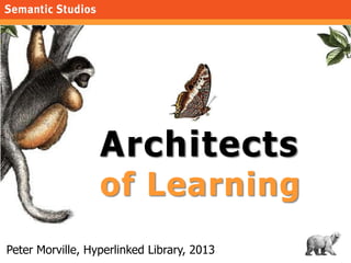 1
Architects
of Learning
Peter Morville, Hyperlinked Library, 2013
 