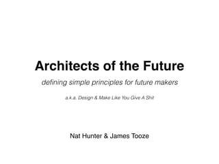Architects of the Future
deﬁning simple principles for future makers
Nat Hunter & James Tooze
a.k.a. Design & Make Like You Give A Shit
 
