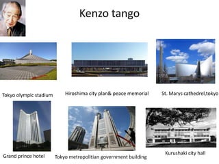 Kenzo tango
Tokyo olympic stadium Hiroshima city plan& peace memorial St. Marys cathedrel,tokyo
Grand prince hotel Tokyo metropolitian government building
Kurushaki city hall
 