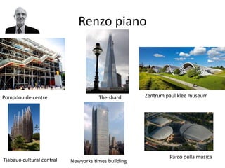 Renzo piano
Pompdou de centre The shard Zentrum paul klee museum
Tjabauo cultural central Newyorks times building
Parco della musica
 