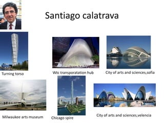 Santiago calatrava
Turning torso Wtc transporatation hub City of arts and sciences,sofia
Milwaukee arts museum Chicago spire
City of arts and sciences,velencia
 