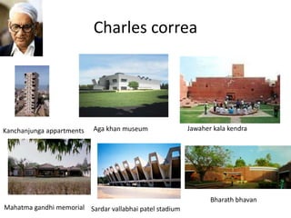 Charles correa
Kanchanjunga appartments Aga khan museum Jawaher kala kendra
Mahatma gandhi memorial Sardar vallabhai patel stadium
Bharath bhavan
 