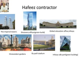 Hafeez contractor
The imperial towers Discovery offices(green build)
Global education office,infosys
Hiranandani gardens Dy patil stadium
Infosys sdb park(green buildng)
 