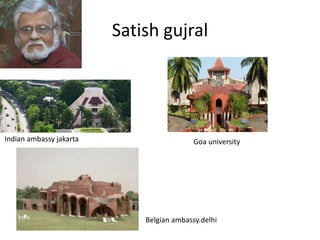 Satish gujral
Indian ambassy jakarta
Belgian ambassy.delhi
Goa university
 