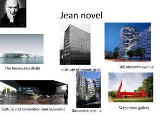 Jean novel
Tho louvre,abu dhabi Institute of monde arab
100 eleventh avenue
Culture and convention cnetre,lucerne Gasometer,vienna
Serpentine gallery
 