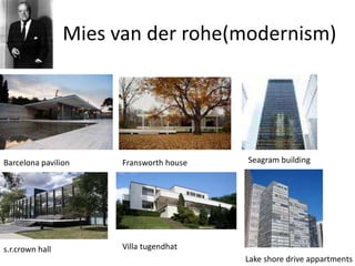 Mies van der rohe(modernism)
s.r.crown hall Villa tugendhat
Barcelona pavilion Fransworth house Seagram building
Lake shore drive appartments
 