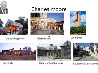 Charles moore
Yale building project Piazza da italia
Sea ranch Haas school of buisness
Lurie tower
Beverely hills civic centre
 