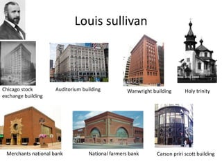 Louis sullivan
Chicago stock
exchange building
Auditorium building Wanwright building Holy trinity
Merchants national bank National farmers bank Carson priri scott building
 