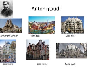 Antoni gaudi
SAGRADA FAMILIA Park guell Casa mila
Casa batllo Casa vicens Paulo guell
 