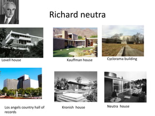 Richard neutra
Lovell house Kauffman house Cyclorama building
Los angels country hall of
records
Kronish house Neutra house
 
