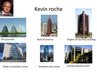 Kevin roche
The pyramids Bank of america Knights of columbus building
Dublin convention centre Shiodome city centre Ford foundation centre
 