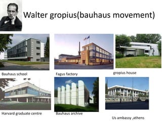 Walter gropius(bauhaus movement)
Bauhaus school Fagus factory gropius house
Harvard graduate centre Bauhaus archive
Us ambassy ,athens
 