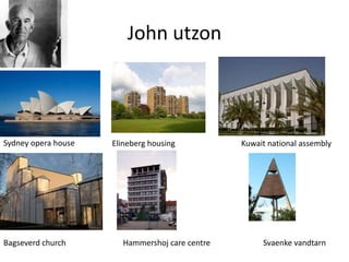 John utzon
Sydney opera house Elineberg housing Kuwait national assembly
Bagseverd church Hammershoj care centre Svaenke vandtarn
 