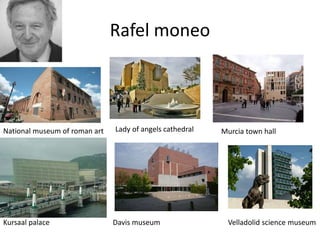 Rafel moneo
National museum of roman art Lady of angels cathedral Murcia town hall
Kursaal palace Davis museum Velladolid science museum
 