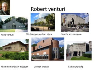 Robert venturi
Anna venturi Washington,reedom plaza Seattle arts museum
Allen memorial art museum Gordon wu hall Sainsbury wing
 