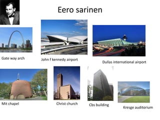 Eero sarinen
Gate way arch John f kennedy airport
Dullas international airport
Mit chapel Christ church Cbs building
Kresge auditorium
 