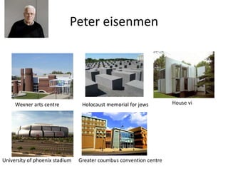 Peter eisenmen
Wexner arts centre Holocaust memorial for jews House vi
University of phoenix stadium Greater coumbus convention centre
 