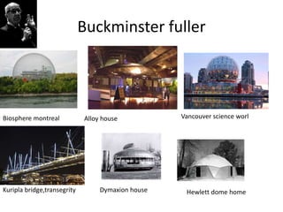Buckminster fuller
Biosphere montreal Alloy house Vancouver science worl
Kuripla bridge,transegrity Dymaxion house Hewlett dome home
 