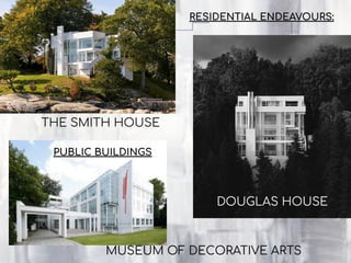 THE SMITH HOUSE
MUSEUM OF DECORATIVE ARTS
DOUGLAS HOUSE
RESIDENTIAL ENDEAVOURS:
PUBLIC BUILDINGS
 