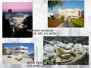 THE HIGH MUSEUM
OF ART, ATLANTA
GETTY CENTRE
LOS ANGELES
 