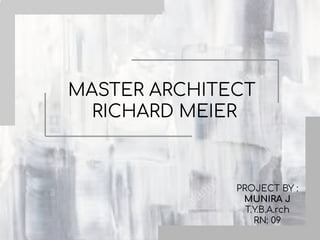 MASTER ARCHITECT
RICHARD MEIER
PROJECT BY :
MUNIRA J
T.Y.B.A.rch
RN: 09
 