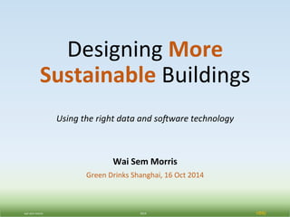 Designing 
More 
Sustainable 
Buildings 
Using 
the 
right 
data 
and 
so.ware 
technology 
Wai 
Sem 
Morris 
Green 
Drinks 
Shanghai, 
16 
Oct 
2014 
wai 
sem 
morris 
2014 
nbbj 
 