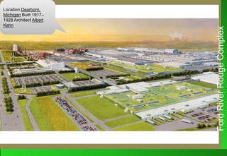 Location Dearborn,
Michigan Built 1917–
1928 Architect Albert
Kahn
Location Dearborn,
Michigan Built 1917–
1928 Architect Albert
Kahn
FordRiverRougeComplex
 