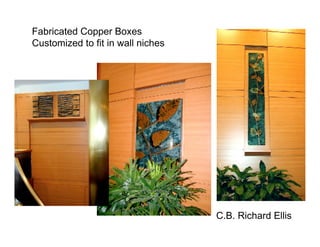 Fabricated Copper Boxes
Customized to fit in wall niches




                                   C.B. Richard Ellis
 