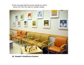 Prints mounted behind acrylic sheets on sintra
 stand out from the wall on wooden cleats.




St. Joseph’s Healthcare System
 
