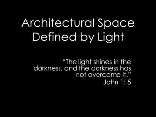 Architectural Space
Defined by Light
“The light shines in the
darkness, and the darkness has
not overcome it.”
John 1: 5

 