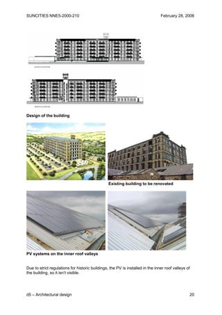 SUNCITIES NNE5-2000-210                                                         February 28, 2006




Design of the building




                                                 Existing building to be renovated




PV systems on the inner roof valleys


Due to strict regulations for historic buildings, the PV is installed in the inner roof valleys of
the building, so it isn’t visible.




d5 – Architectural design                                                                        20
 