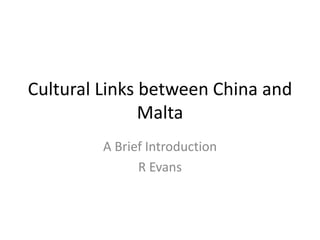 Cultural Links between China and
Malta
A Brief Introduction
R Evans
 