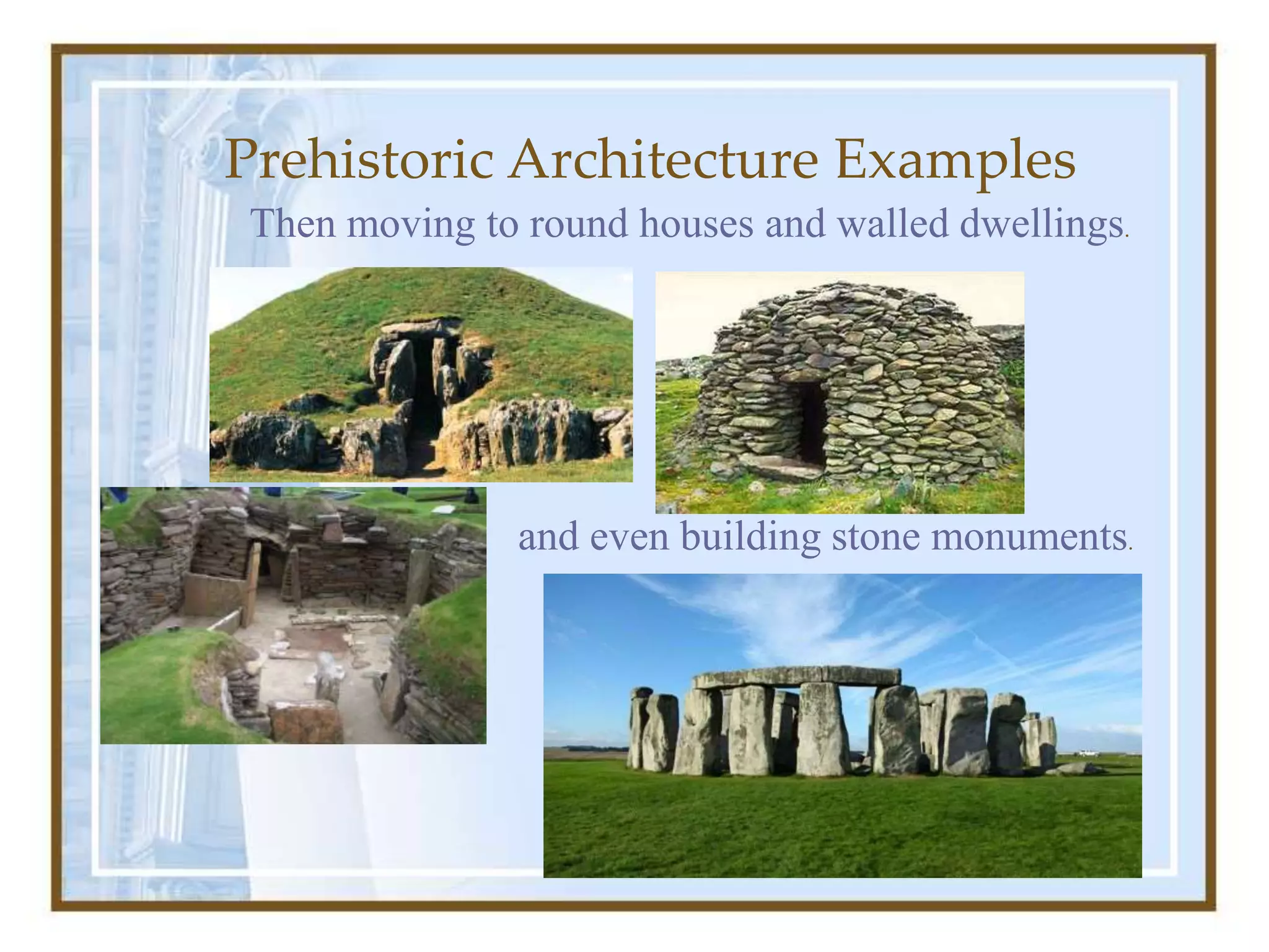 Prehistoric Architecture Examples
http://www.bozzle.com/perClassicOrders.html
Then moving to round houses and walled dwellings.
and even building stone monuments.
 