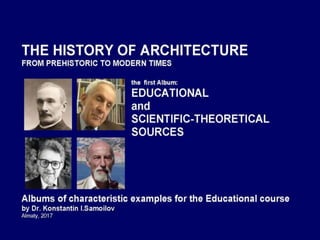 The history of Architecture from Prehistoric to Modern times: The Album-1: EDUCATIONAL AND SCIENTIFIC-THEORETICAL SOURCES / by Dr. Konstantin I.Samoilov