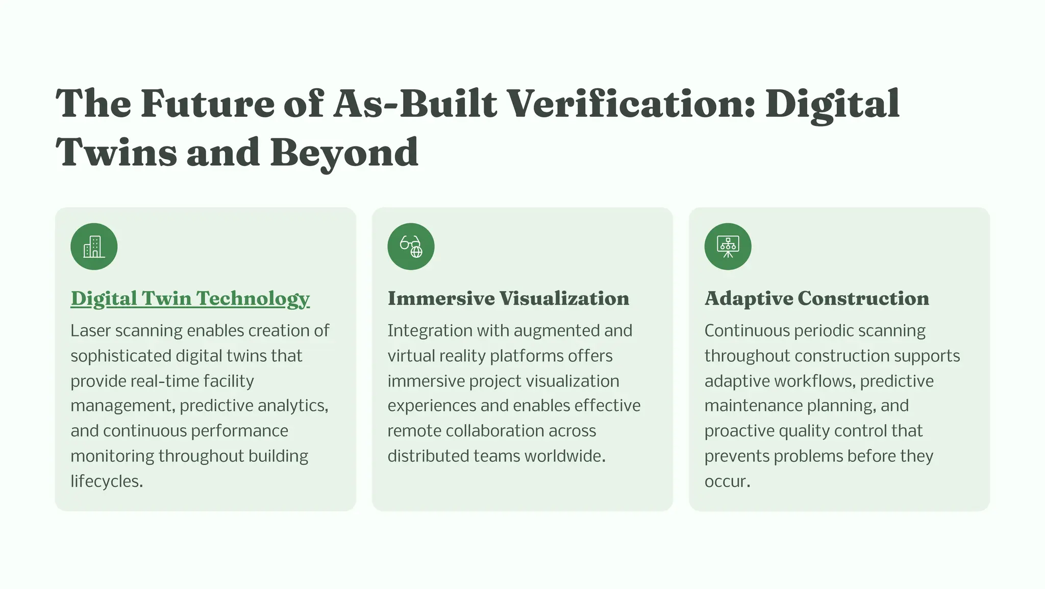 T e Future of A -Built Verificatio : Digital
Twi a d Beyo d
Digital Twi Tec ology
Laser scanning enables creation of
sophisticated digital twins that
provide real-time facility
management, predictive analytics,
and continuous performance
monitoring throughout building
lifecycles.
I er ive Vi ualizatio
Integration with augmented and
virtual reality platforms offers
immersive project visualization
experiences and enables effective
remote collaboration across
distributed teams worldwide.
Adaptive Co tructio
Continuous periodic scanning
throughout construction supports
adaptive workflows, predictive
maintenance planning, and
proactive quality control that
prevents problems before they
occur.
 