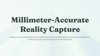 Milli eter-Accurate
Reality Capture
Experience unprecedented precision with advanced laser scanning technology that captures every detail of your
construction project with stunning accuracy and visual clarity.
 