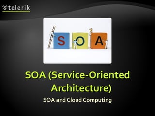 SOA (Service-Oriented Architecture) SOA and Cloud Computing 