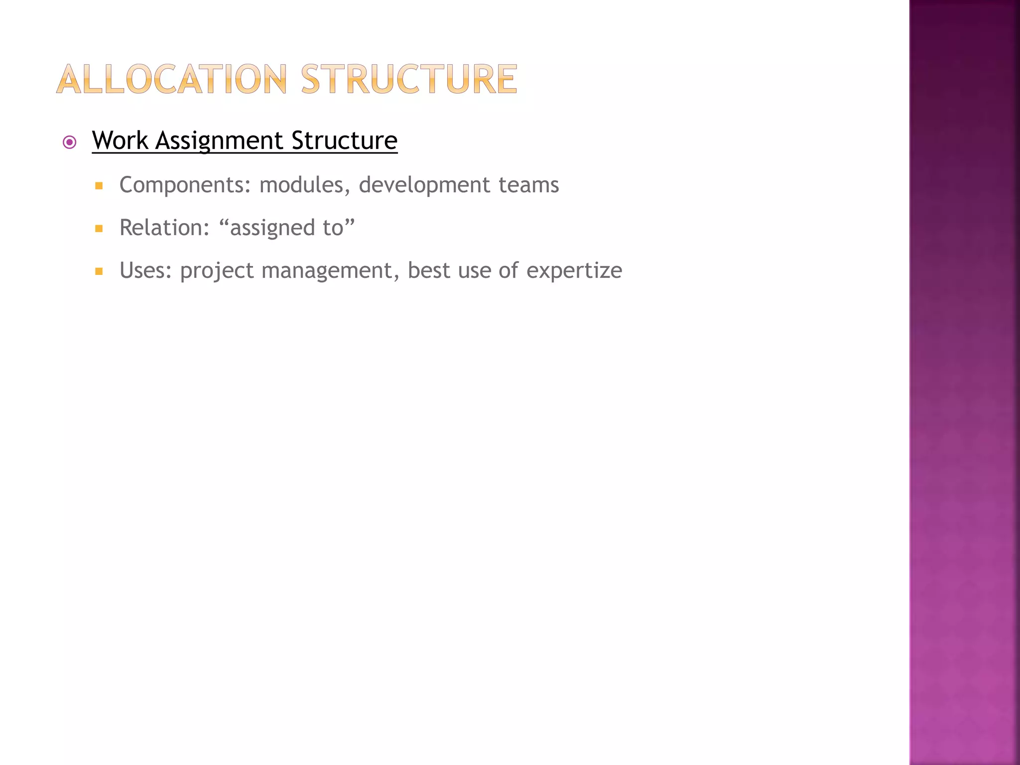  Work Assignment Structure
 Components: modules, development teams
 Relation: “assigned to”
 Uses: project management, best use of expertize
 
