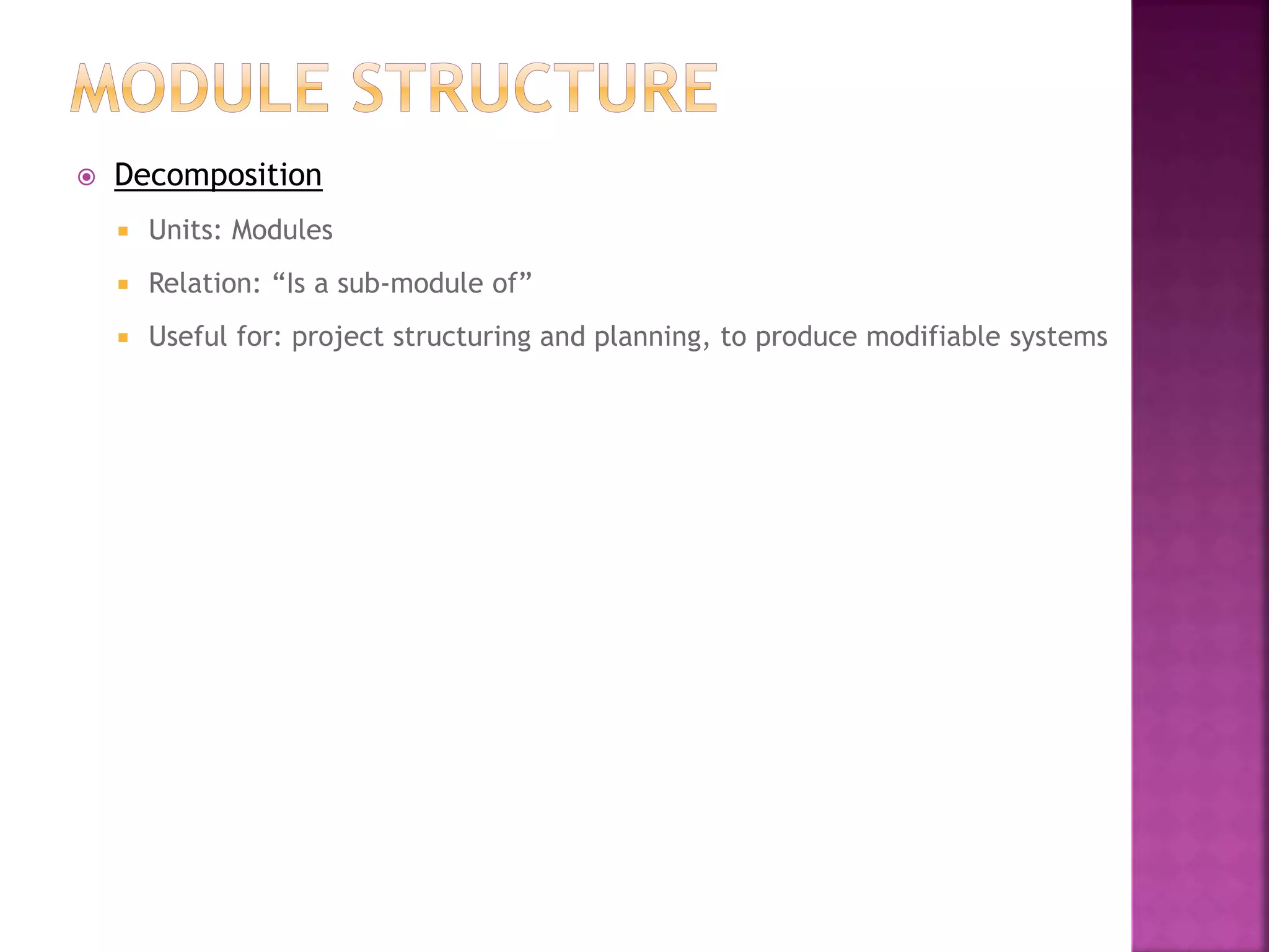  Decomposition
 Units: Modules
 Relation: “Is a sub-module of”
 Useful for: project structuring and planning, to produce modifiable systems
 