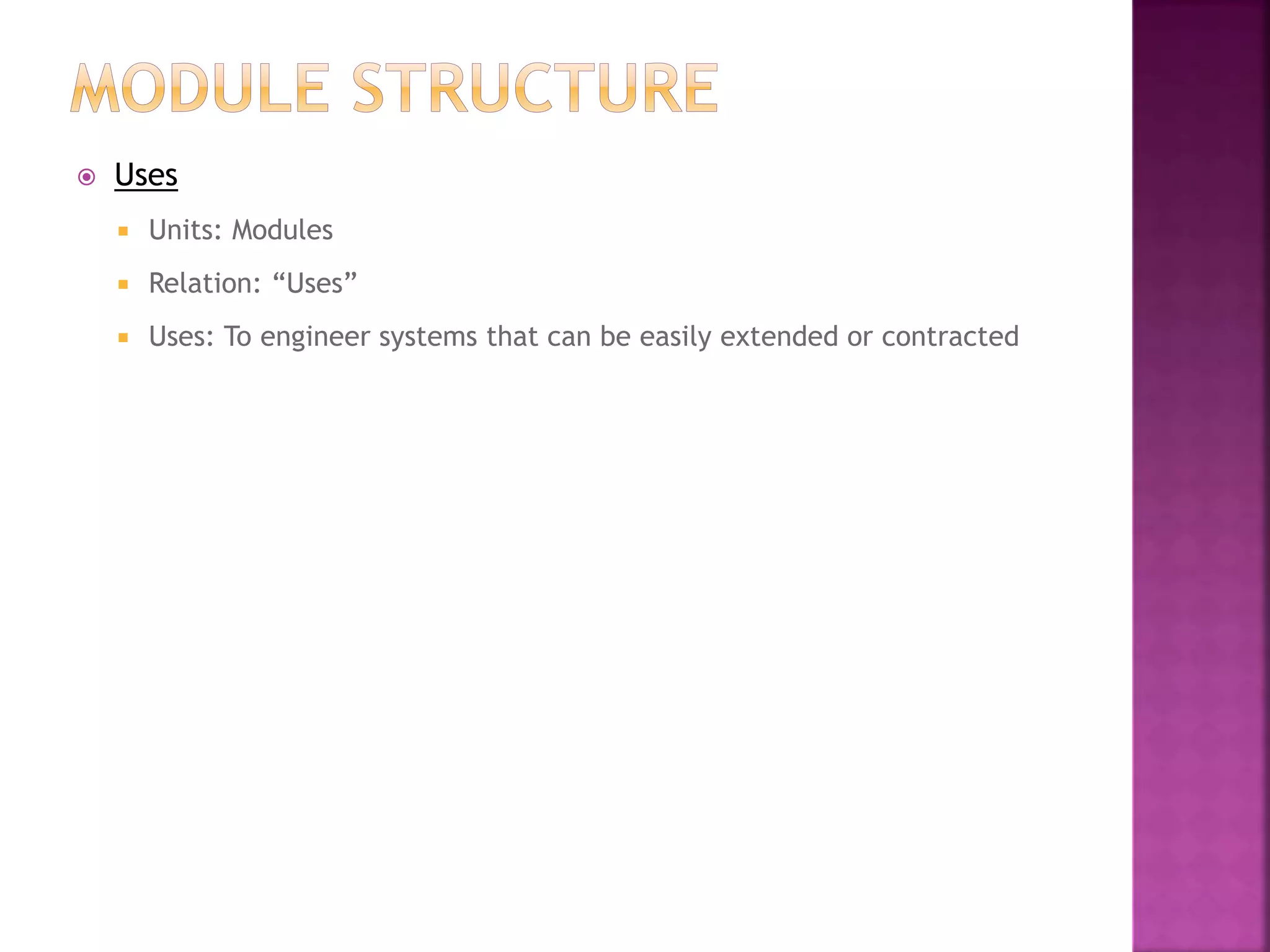  Uses
 Units: Modules
 Relation: “Uses”
 Uses: To engineer systems that can be easily extended or contracted
 