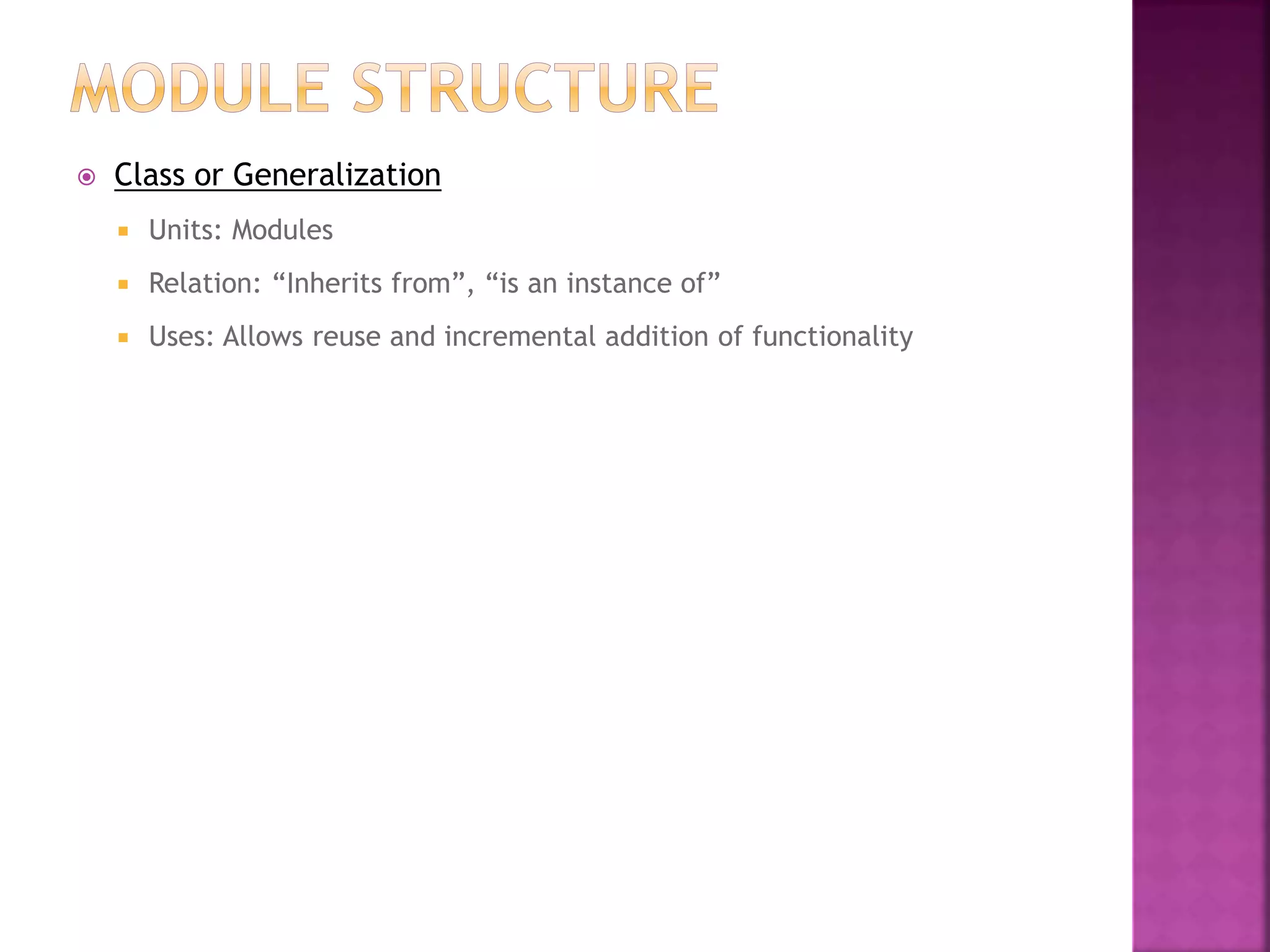  Class or Generalization
 Units: Modules
 Relation: “Inherits from”, “is an instance of”
 Uses: Allows reuse and incremental addition of functionality
 