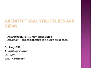 An architecture is a very complicated
construct -- too complicated to be seen all at once.
Dr. Reeja S R
Associate professor
CSE Dept.
SJEC, Vamanjoor
 