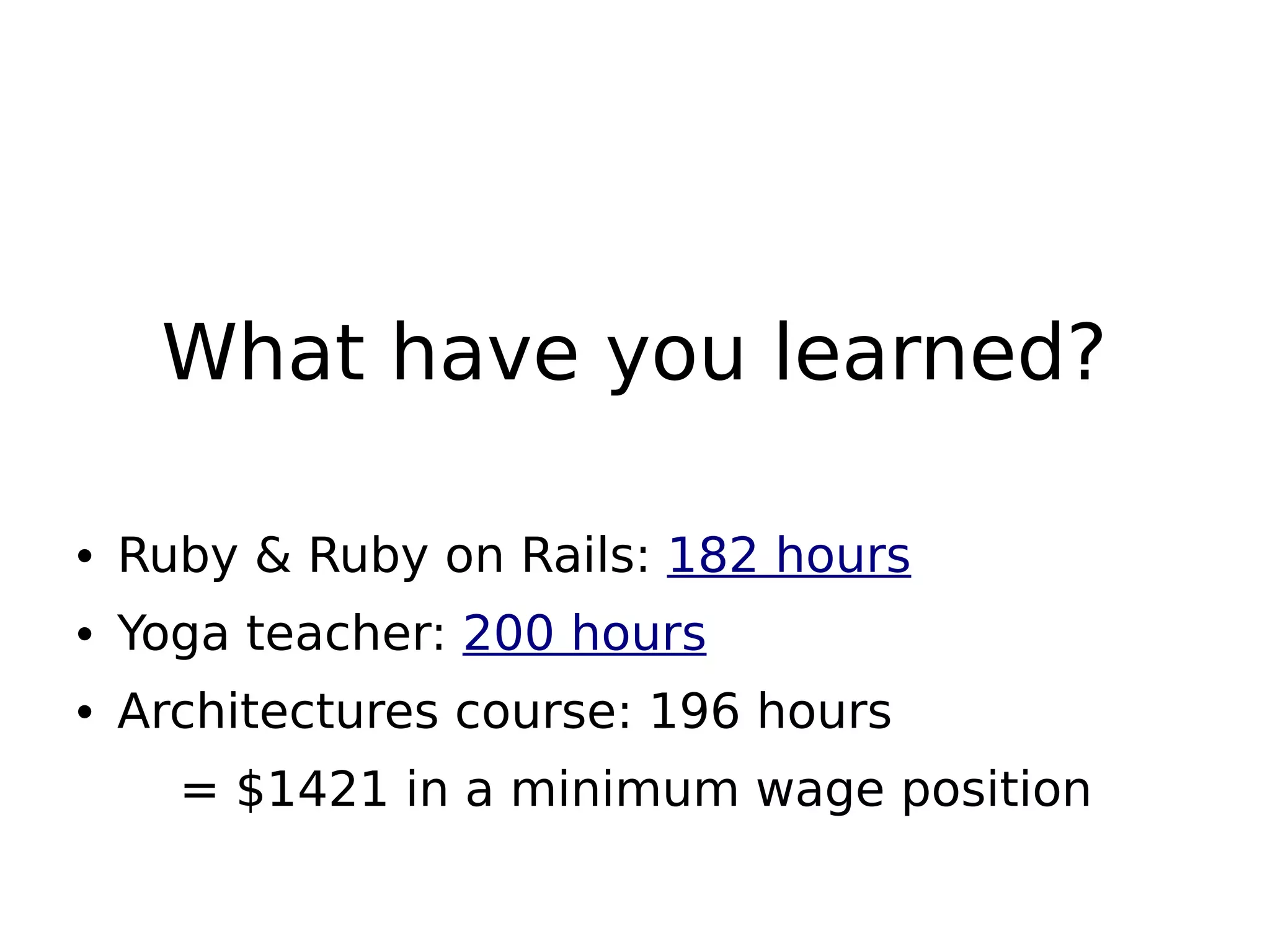 What have you learned?
• Ruby & Ruby on Rails: 182 hours
• Yoga teacher: 200 hours
• Architectures course: 196 hours
= $1421 in a minimum wage position
 